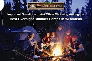 10 Important Questions to Ask While Choosing Overnight Summer Camps