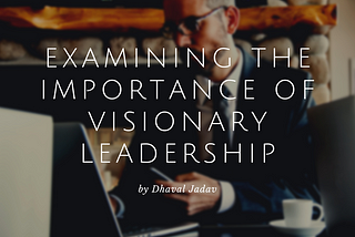 Examining the Importance of Visionary Leadership