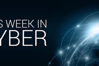 This Week in Cyber