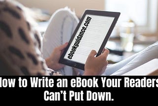 How to Write an eBook That Your Readers Can’t Put Down.
