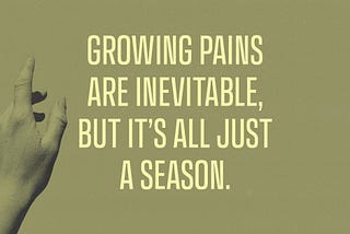 A hand points to text on an olive green background which reads, “Growing pains are inevitable, but it’s all just a season.”