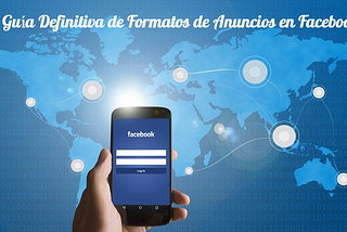 La Guía Definitiva de Formatos de Anuncios en Facebook