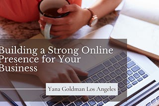 Yana Goldman Los Angeles | Building a Strong Online Presence for Your Business