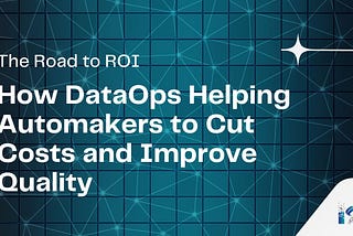 The Road to ROI: How DataOps Helping Automakers to Cut Costs and Improve Quality