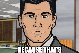 Meme of Archer saying “do you want an idiocracy? Because that’s how you get an idiocracy”