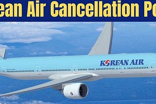 What Korean Air Cancellation Policy to Cancel Flight & get Refund