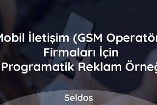 Mobil İletişim (GSM Operatör) Firmaları İçin Programatik Reklam Örneği