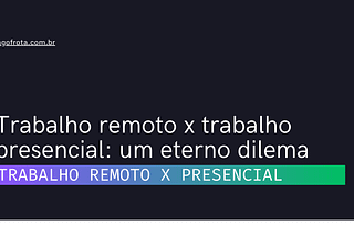 Trabalho remoto x trabalho presencial: um eterno dilema — Iago Frota