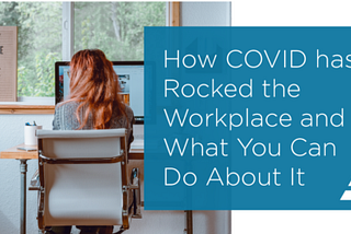 How COVID Has Rocked the Workplace And What You Can Do About It