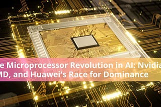 The Microprocessor Revolution in AI: Nvidia, AMD, and Huawei’s Race for Dominance