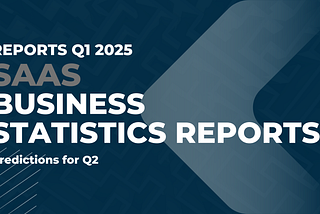 Comprehensive SaaS Business Statistics Reports Q1 2025 and Predictions for Q2