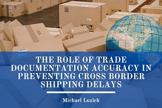 The Role of Trade Documentation Accuracy in Preventing Cross Border Shipping Delays