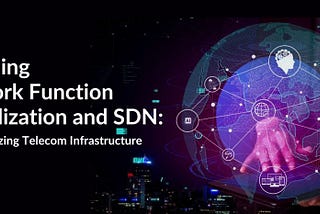 Decoding Network Function Virtualization and SDN: Revolutionizing Telecom Infrastructure