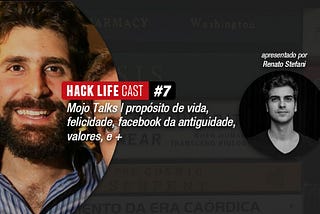 Hack Life #7 — Mojo Talks | propósito de vida, felicidade, facebook da antiguidade, valores, e +