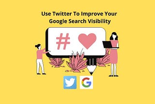 How To Use Twitter To Improve Your Google Search Visibility — LoveUMarketing