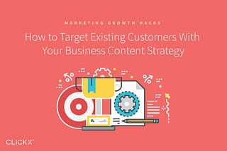 How to Target Existing Customers With Your Business Content Strategy