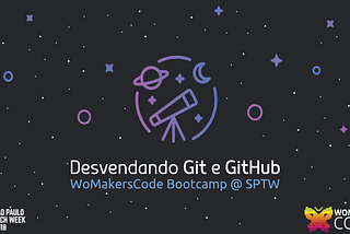 Desvendando Git e Github — WoMakersCode Bootcamp @ SPTW