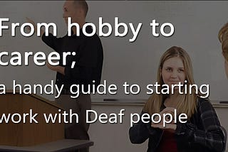 From hobby to career; a handy guide to starting work with Deaf people