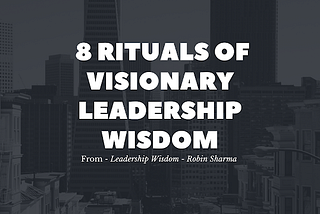 How to become a powerful leader? — 8 Rituals of Visionary Leadership wisdom