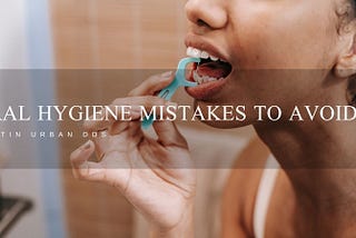 Oral Hygiene Mistakes to Avoid | Martin Urban DDS
