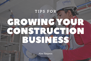 Tips for Growing Your Construction Business