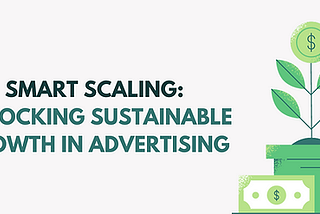 Smart Scaling: Unlocking Sustainable Growth in Advertising