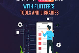 Awesome Apps with Flutter’s Tools and Libraries