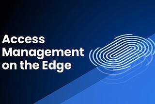 Changing the Security Paradigm to Push Access Management to the Edge