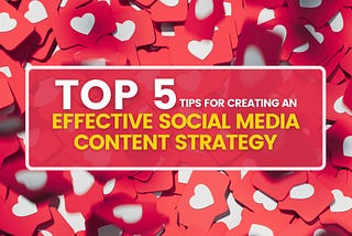 Top 5 Tips For Creating An Effective Social Media Content Strategy