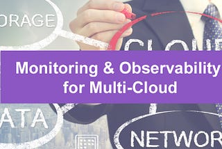 Multi-Cloud Environment Visibility & Control using Monitoring & Observability