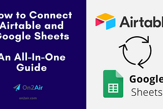 How to Connect Airtable and Google Sheets: An All-In-One Guide