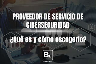 ¿Qué es un proveedor de servicios de ciberseguridad y cómo escogerlo ?