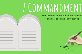 7 Commandments: How to Write Content for Your Eco-friendly Business or Sustainability Startup