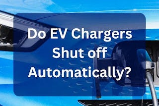 Do EV Chargers Shut off Automatically?