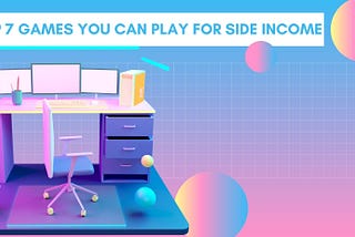 TOP 7 GAMES YOU CAN PLAY FOR SIDE INCOME