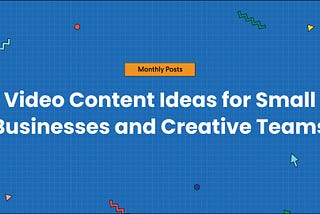 Video Content Ideas for Small Businesses and Creative Teams