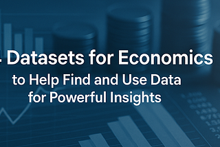 14 Datasets for Economics to Help Find and Use Data for Powerful Insights