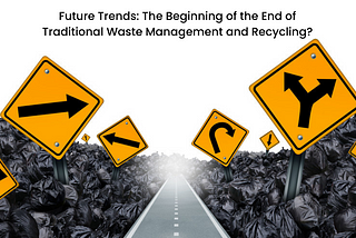 Future Trends: The Beginning of the End of Traditional Waste Management and Recycling?