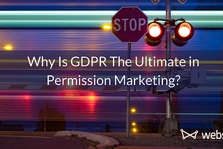 Why Is GDPR The Ultimate in Permission Marketing?