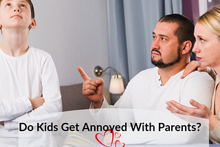 A Few Reasons Kids Get Annoyed With Parents Shared By A Tween