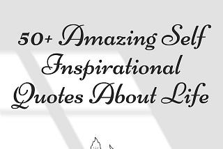 50+ Amazing Self Inspirational Quotes About Life