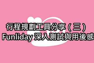 行程規劃工具分享（三）— Funliday 深入測試與用後感