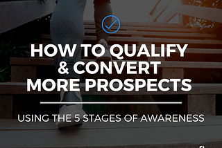 How to Qualify & Convert More Prospects Using the 5 Stages of Awareness