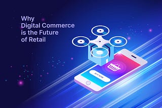 Why Digital Commerce is the Key to Successful Retail Experiences