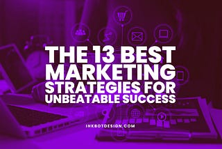 The 13 Best Marketing Strategies For Unbeatable Success