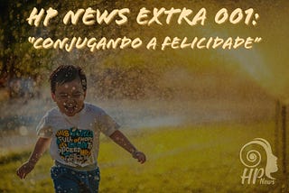 HP News Extra 001: “Conjugando a Felicidade”