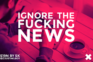 Ignore The Fucking News