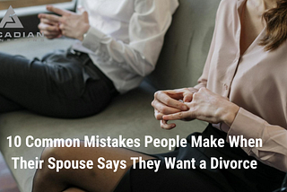 10 COMMON MISTAKES PEOPLE MAKE WHEN THEIR SPOUSE SAYS THEY WANT A DIVORCE