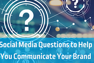 Social Media Questions To Help You Communicate Your Brand