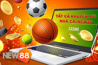 Khuyến mãi nhà cái New88 - Tổng hợp những ưu đãi cực khủng